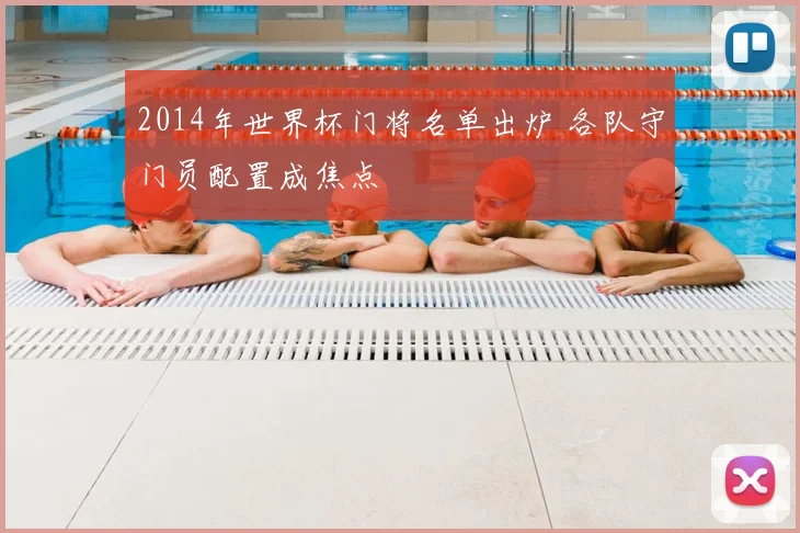 2014年世界杯门将名单出炉 各队守门员配置成焦点