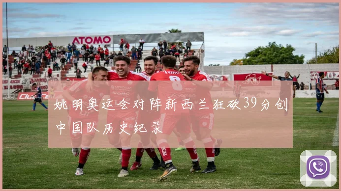 姚明奥运会对阵新西兰狂砍39分创中国队历史纪录