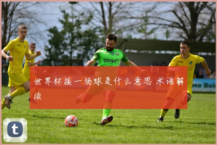 世界杯接一场球是什么意思 术语解读