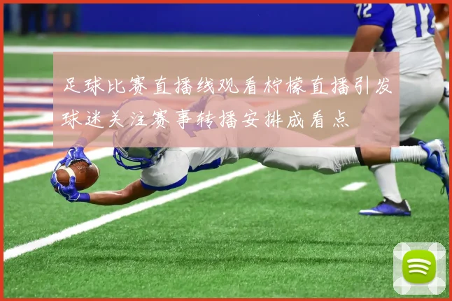足球比赛直播线观看柠檬直播引发球迷关注赛事转播安排成看点