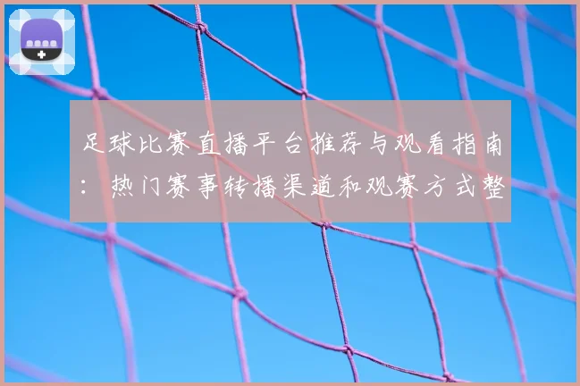 足球比赛直播平台推荐与观看指南：热门赛事转播渠道和观赛方式整理