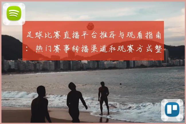 足球比赛直播平台推荐与观看指南：热门赛事转播渠道和观赛方式整理