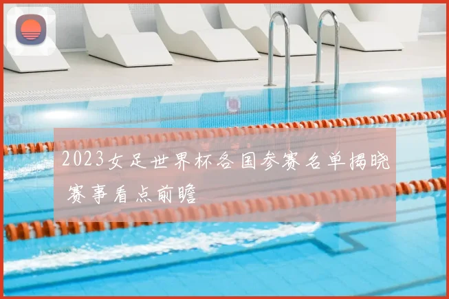 2023女足世界杯各国参赛名单揭晓 赛事看点前瞻