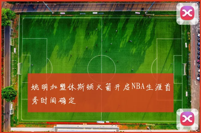 姚明加盟休斯顿火箭开启NBA生涯首秀时间确定