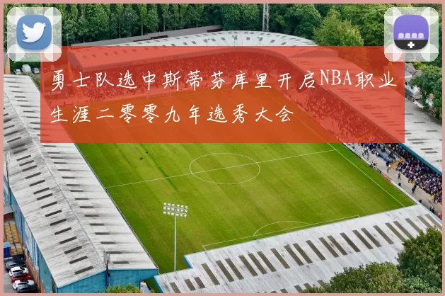 勇士队选中斯蒂芬库里开启NBA职业生涯二零零九年选秀大会