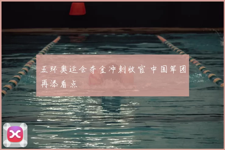 五环奥运会夺金冲刺收官 中国军团再添看点