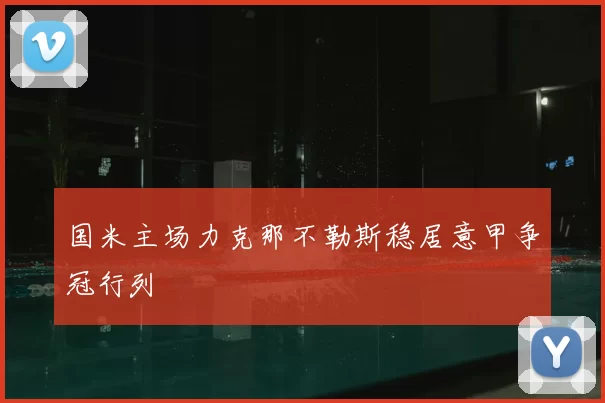 国米主场力克那不勒斯稳居意甲争冠行列