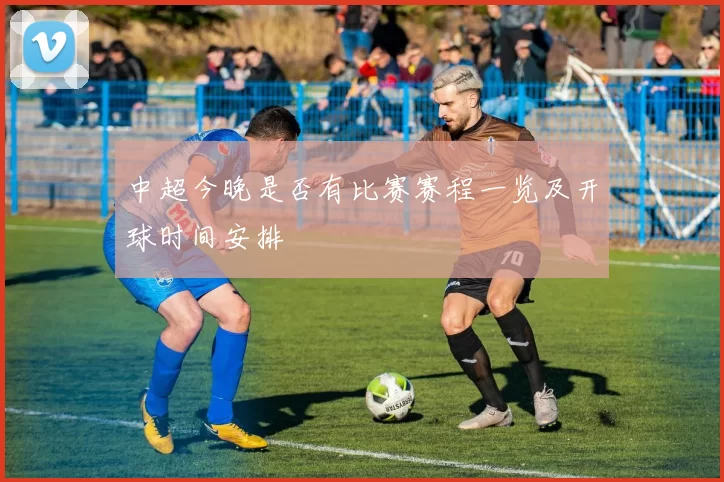 中超今晚是否有比赛赛程一览及开球时间安排