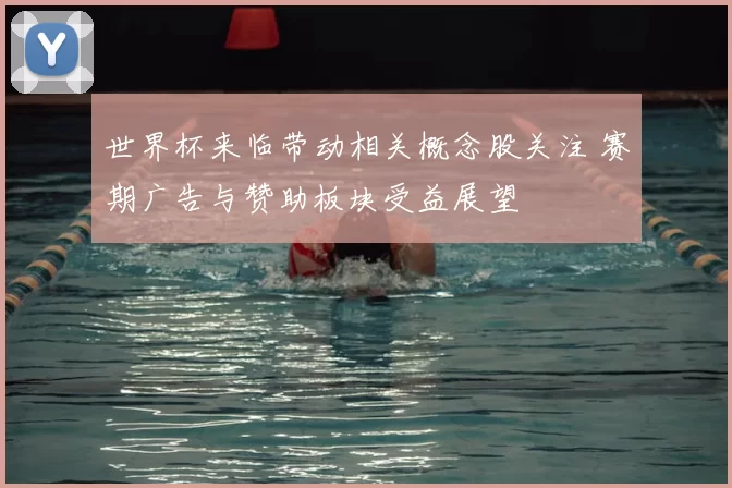 世界杯来临带动相关概念股关注 赛期广告与赞助板块受益展望