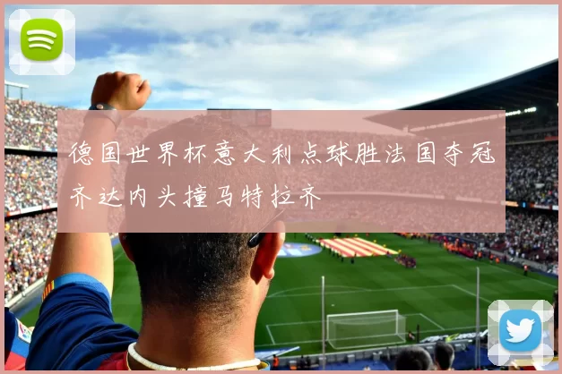 德国世界杯意大利点球胜法国夺冠齐达内头撞马特拉齐