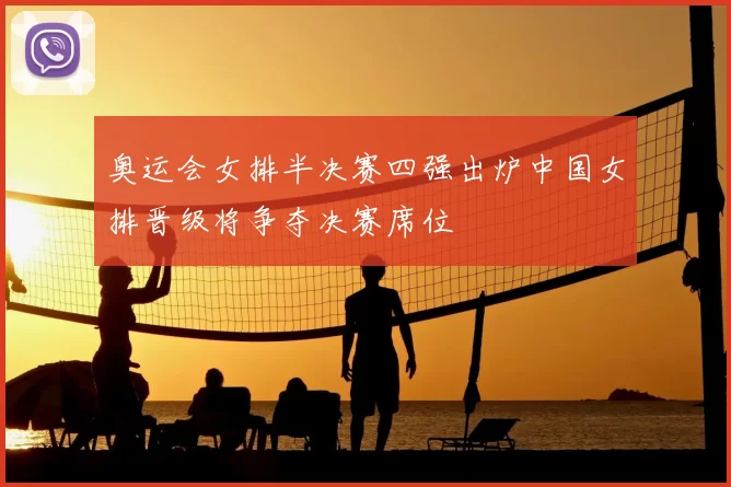 奥运会女排半决赛四强出炉中国女排晋级将争夺决赛席位