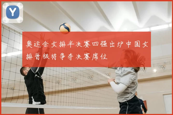 奥运会女排半决赛四强出炉中国女排晋级将争夺决赛席位