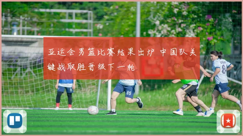 亚运会男篮比赛结果出炉 中国队关键战取胜晋级下一轮