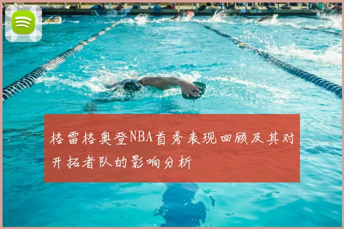 格雷格奥登NBA首秀表现回顾及其对开拓者队的影响分析