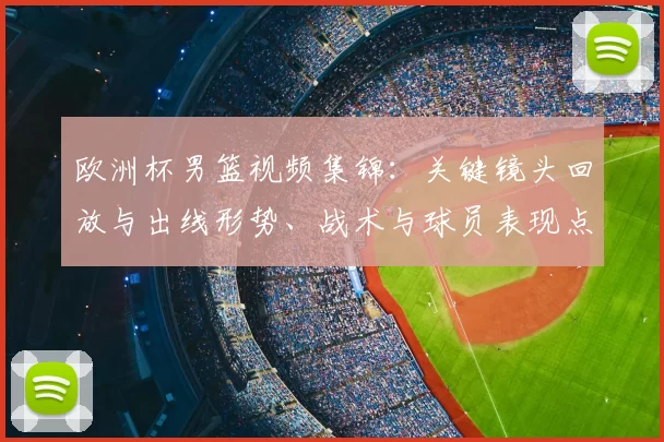 欧洲杯男篮视频集锦：关键镜头回放与出线形势、战术与球员表现点评
