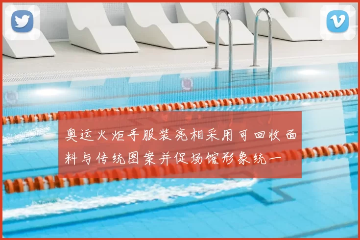 奥运火炬手服装亮相采用可回收面料与传统图案并促场馆形象统一