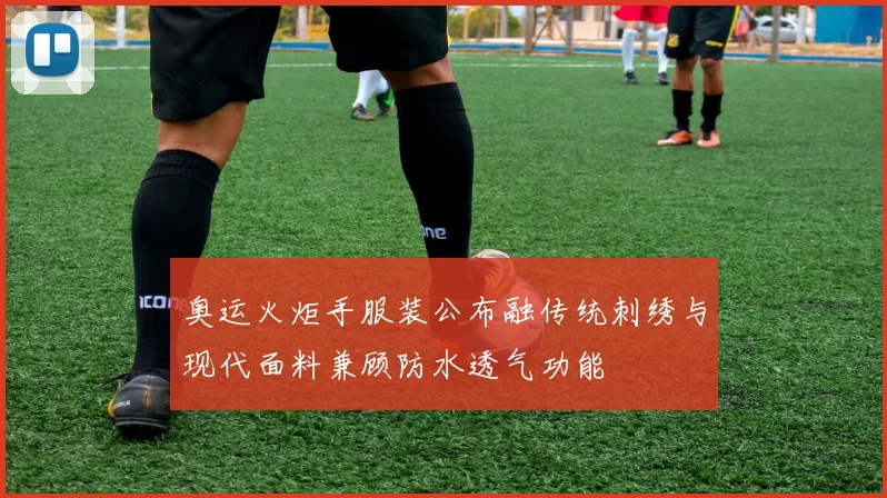 奥运火炬手服装公布融传统刺绣与现代面料兼顾防水透气功能