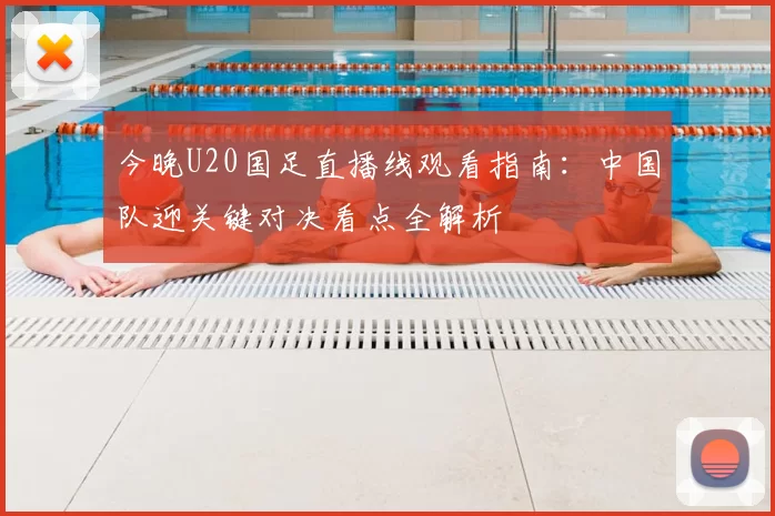 今晚U20国足直播线观看指南：中国队迎关键对决看点全解析