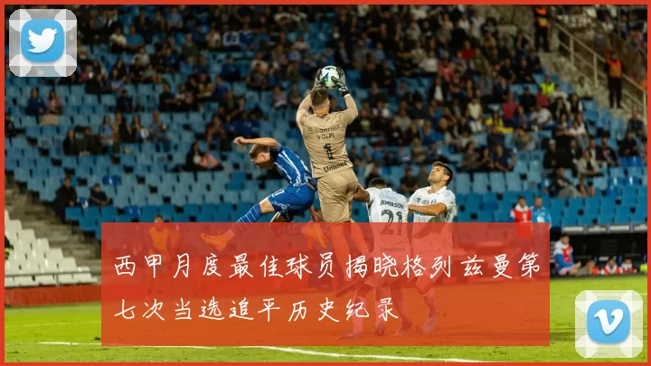 西甲月度最佳球员揭晓格列兹曼第七次当选追平历史纪录