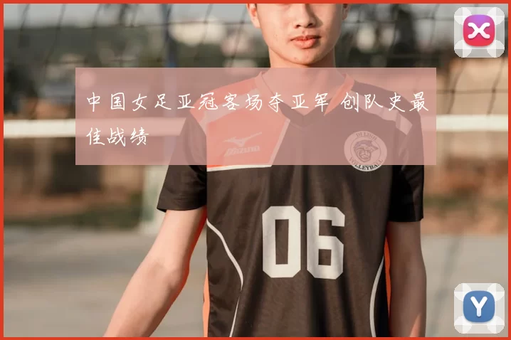 中国女足亚冠客场夺亚军 创队史最佳战绩