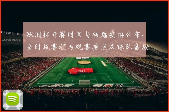 欧洲杯开赛时间与转播安排公布,分时段赛程与观赛要点及球队备战提示
