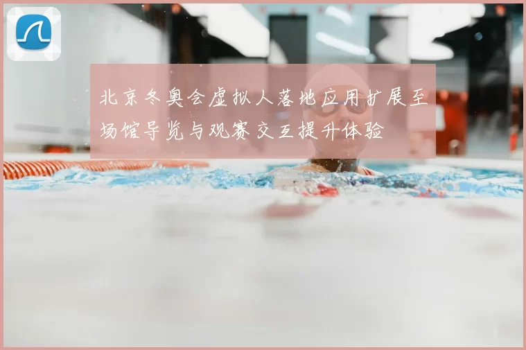 北京冬奥会虚拟人落地应用扩展至场馆导览与观赛交互提升体验