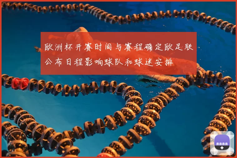 欧洲杯开赛时间与赛程确定欧足联公布日程影响球队和球迷安排