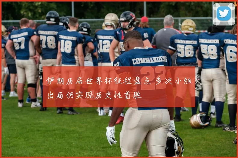 伊朗历届世界杯征程盘点 多次小组出局仍实现历史性首胜