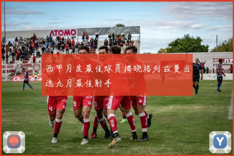 西甲月度最佳球员揭晓格列兹曼当选九月最佳射手