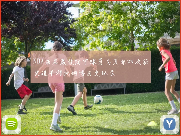 NBA历届最佳防守球员戈贝尔四次获奖追平穆托姆博历史纪录