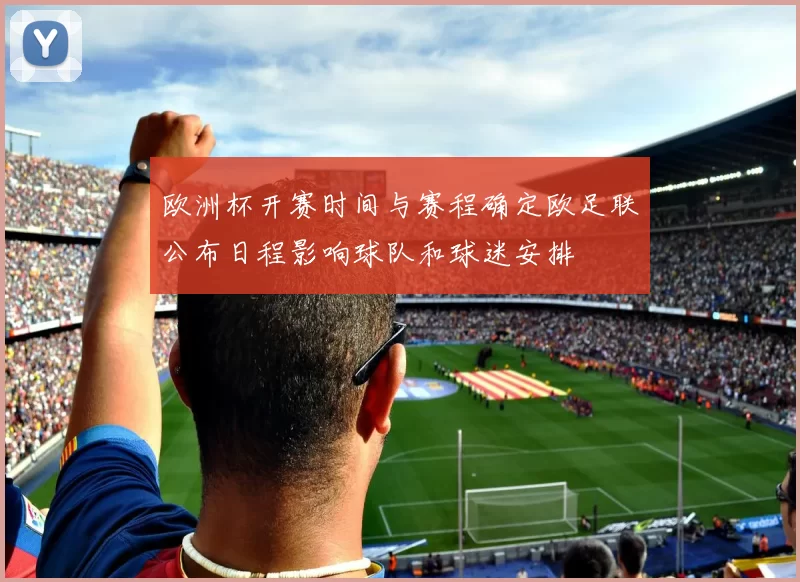 欧洲杯开赛时间与赛程确定欧足联公布日程影响球队和球迷安排