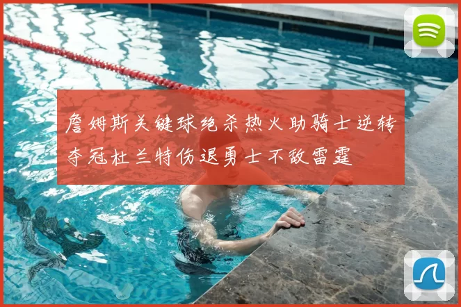 詹姆斯关键球绝杀热火助骑士逆转夺冠杜兰特伤退勇士不敌雷霆