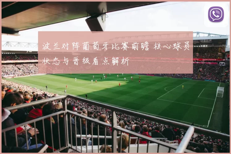 波兰对阵葡萄牙比赛前瞻 核心球员状态与晋级看点解析