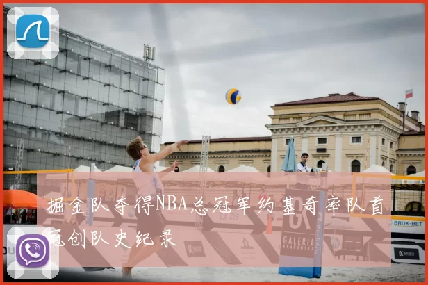 掘金队夺得NBA总冠军约基奇率队首冠创队史纪录