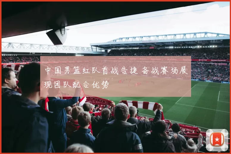 中国男篮红队首战告捷 备战赛场展现团队配合优势