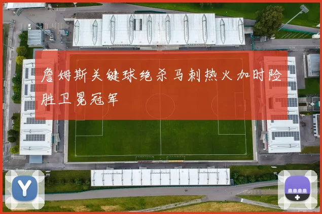 詹姆斯关键球绝杀马刺热火加时险胜卫冕冠军