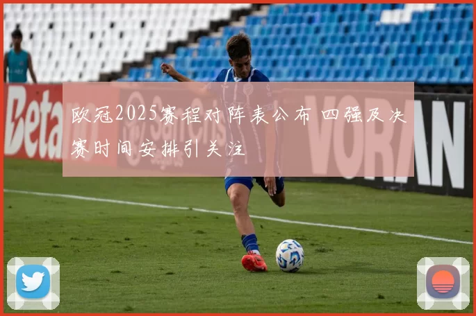 欧冠2025赛程对阵表公布 四强及决赛时间安排引关注