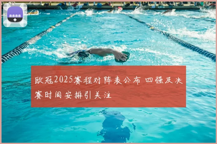 欧冠2025赛程对阵表公布 四强及决赛时间安排引关注