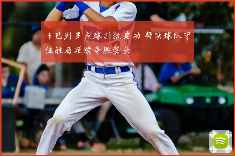 卡巴列罗点球扑救建功 帮助球队守住胜局延续争胜势头