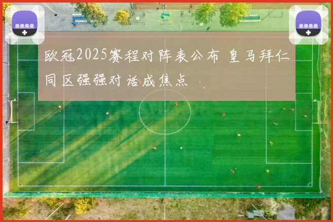 欧冠2025赛程对阵表公布 皇马拜仁同区强强对话成焦点